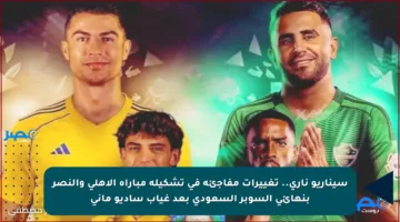 سيناريو ناري.. تغييرات مفاجئة في تشكيلة مباراة الأهلي والنصر بنهائي السوبر السعودي بعد غياب ساديو ماني